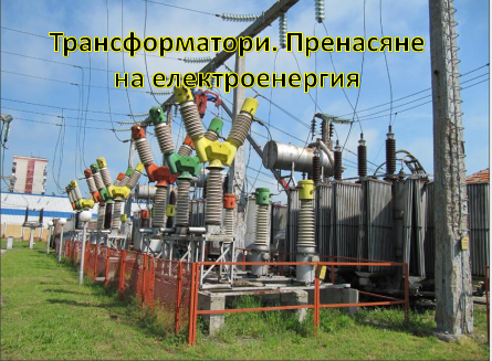 Трансформатори. Пренасяне на електроенергия